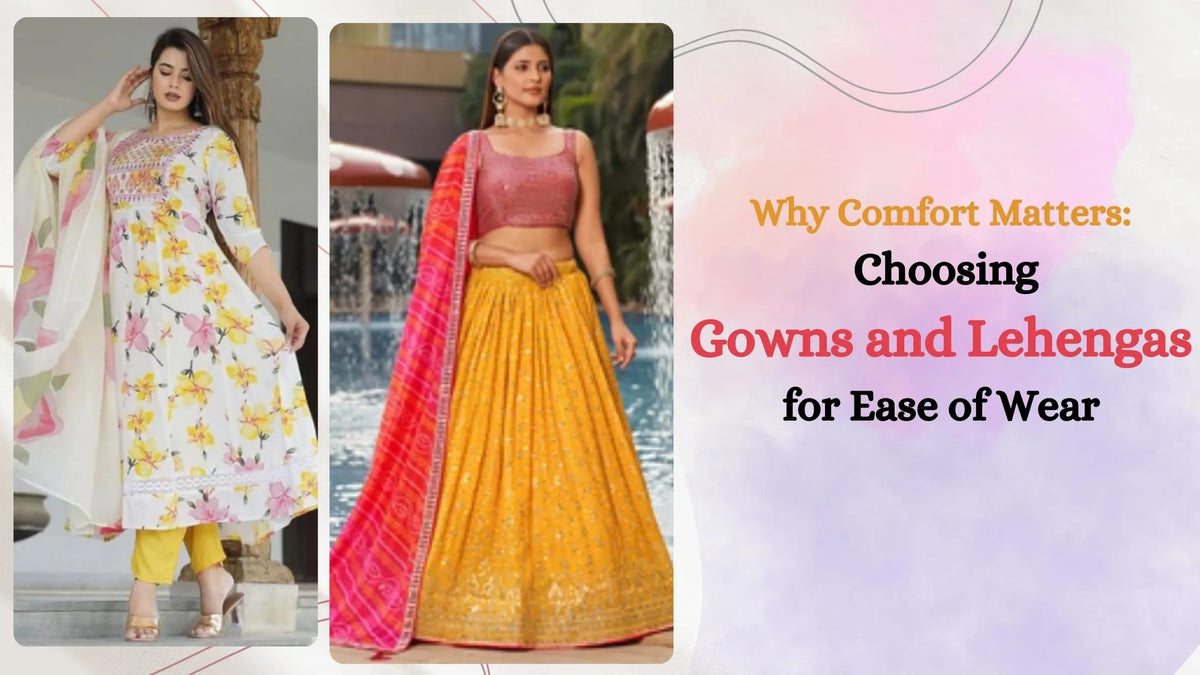 Why Comfort Matters: Choosing Gowns and Lehengas for Ease of Wear