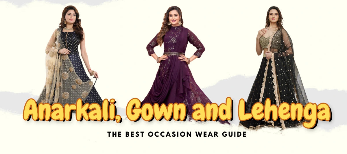 Anarkali, Gown and Lehenga - The Best Occasion Wear Guide